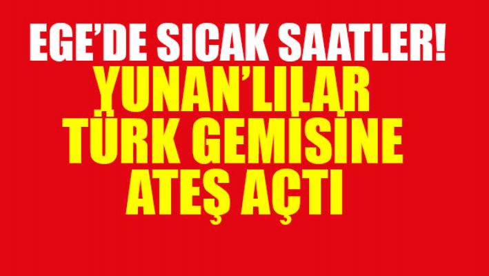 Yunanlılar Ege'de Türk gemisine ateş açtı