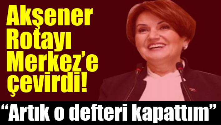 Akşener: O defteri kapattım!