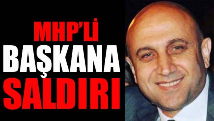 MHP'Lİ BAŞKANA SALDIRI