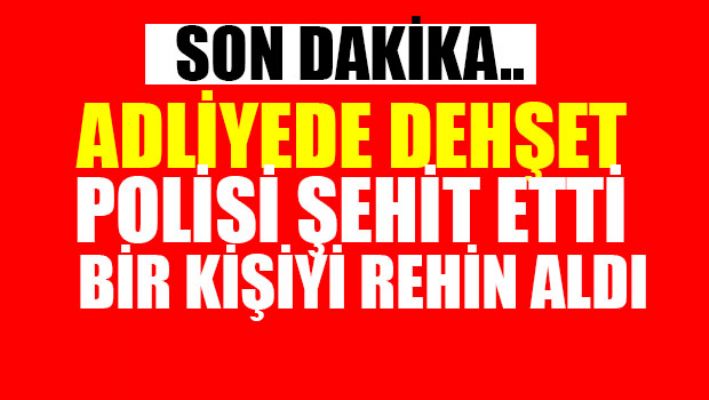 Adliyede polisi şehit etti bir kişiyi rehin aldı