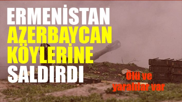 Ermenistan Azerbaycan köylerine saldırdı