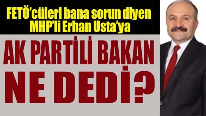 AKP'Lİ BAKAN'DAN MHP'Lİ USTA'YA FETÖ CEVABI