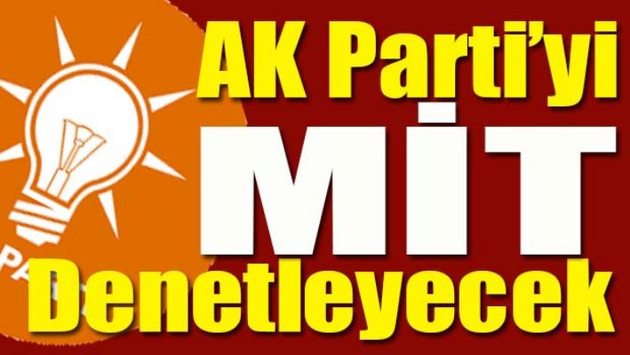 AK PARTİ'Yİ MİT DENETLEYECEK
