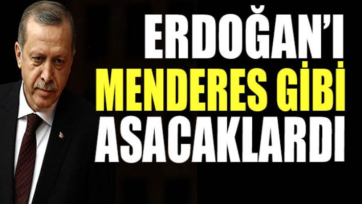 Erdoğan'ı Menderes gibi asacaklardı...