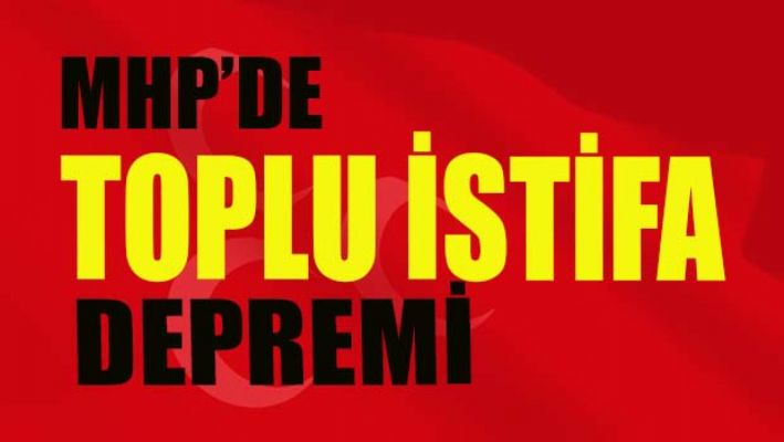 MHP'de toplu istifa depremi
