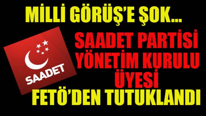 Saadet partisinde Fetö tutuklaması