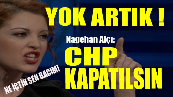 Nagehan Alçı: CHP lağvedilsin!