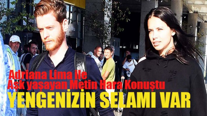 Adriana lima ile aşk yaşayan Metin Hara konuştu