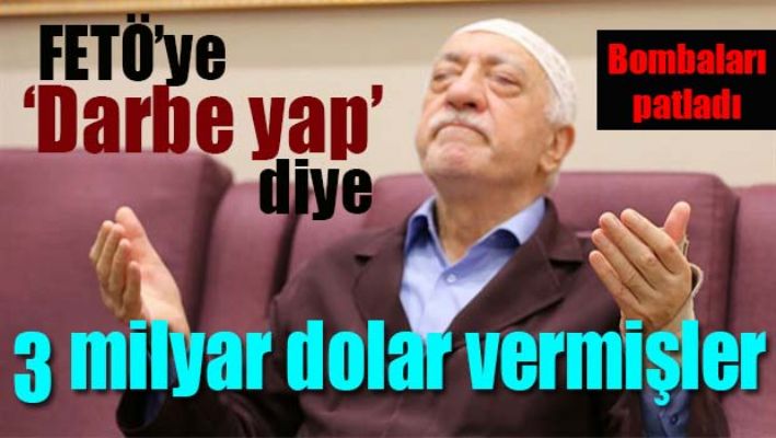 FETÖ'ye 'Darbe yap' diye 3 milyar dolar vermişler!