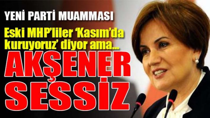 AKŞENER'DE 'YENİ PARTİ' SESSİZLİĞİ!