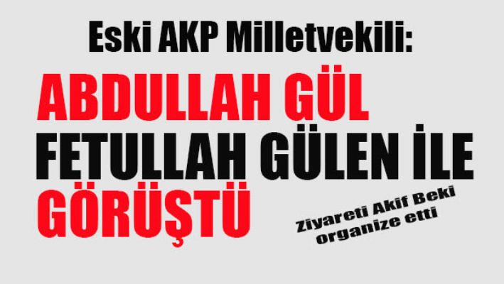 Eski AKP Milletvekili:Abdullah Gül Gülen ile görüştü