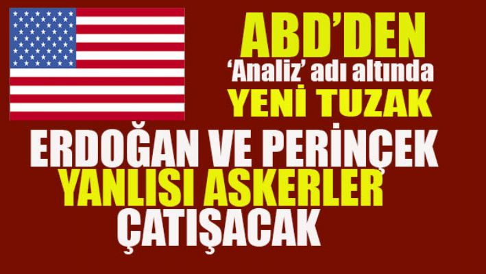 ABD'den yeni tuzak:Erdoğan ve Perinçek yanlısı askerler çatışacak
