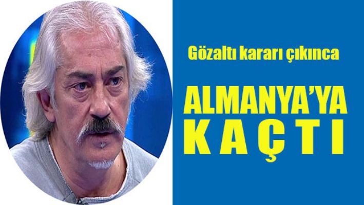 Mustafa Altıoklar Almanya'ya kaçtı