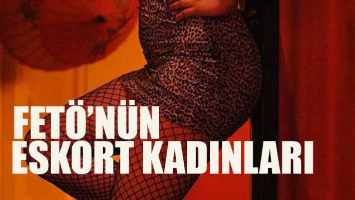 Fetö'nün eskort kadınları