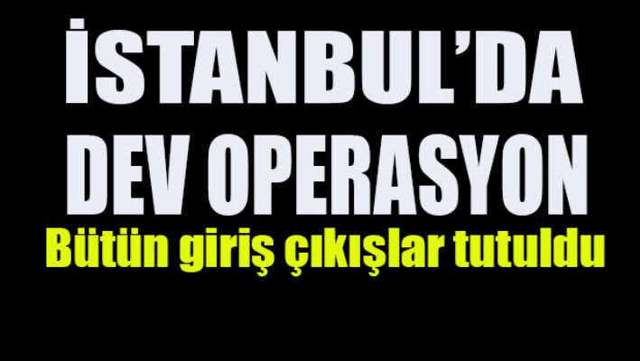 İstanbul'da dev operasyon