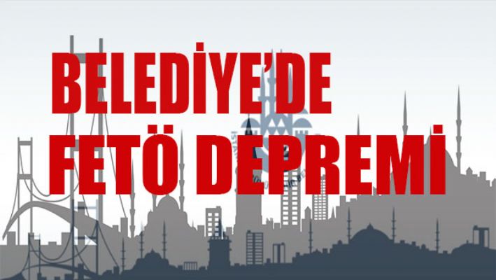 Belediye'de fetö depremi