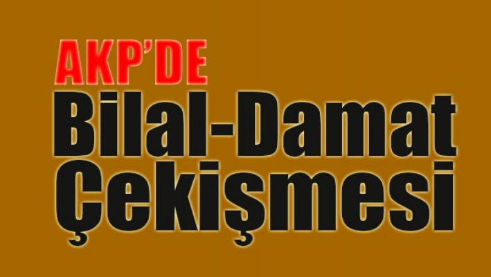AKP'de Bilal-Damat çekişmesi