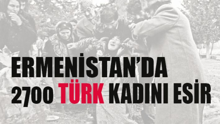 Ermenistan'da 2700 Türk kadını esir