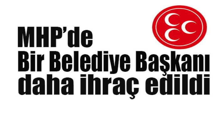 MHP'de bir belediye başkanı daha ihraç edildi