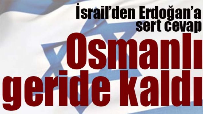 İSRAİL'DEN ERDOĞAN'A SERT CEVAP