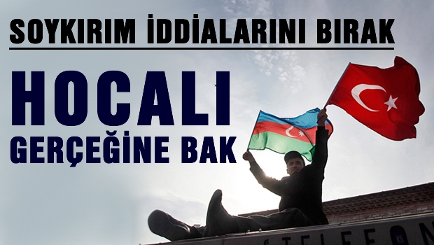 Soykırın iddialarını bırak, Hocalı'ya bak