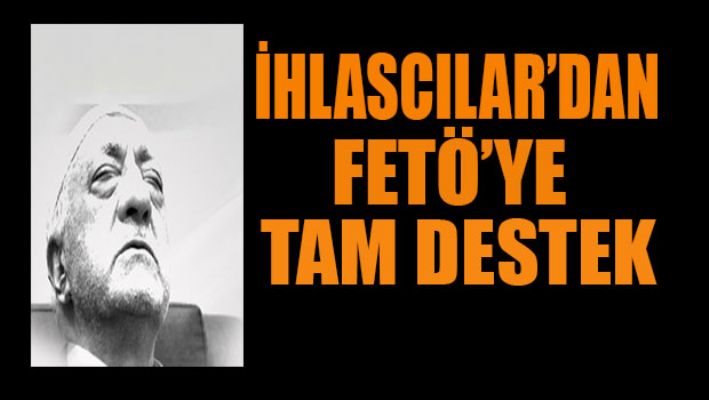 İhlascılar'dan Fetö'ye destek