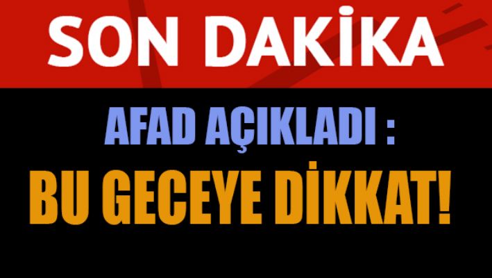 AFAD açıkladı: Bu geceye dikkat!
