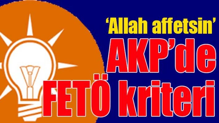 AKP'DE FETÖ KRİTERİ
