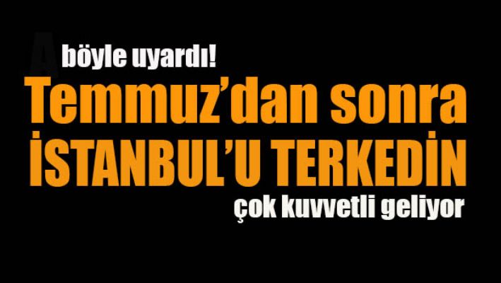 Uyardı: Temmuz'dan sonra İstanbul'u terkedin