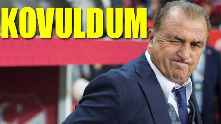 FATİH TERİM, 'KOVULDUM'