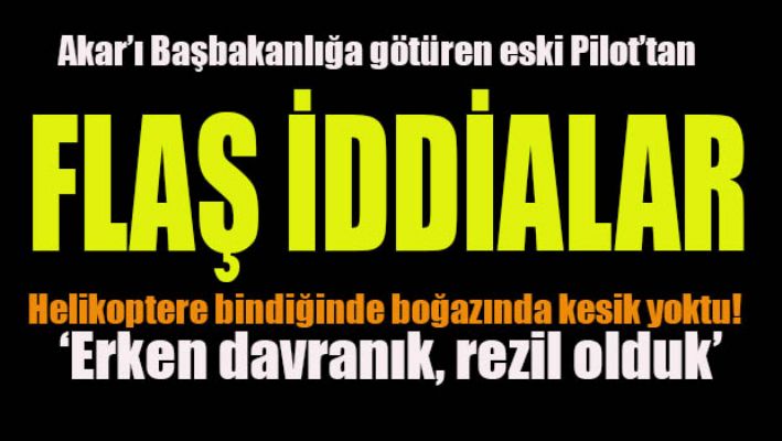 Akar'ı Çankaya'ya götüren Pilottan Flaş iddialar!