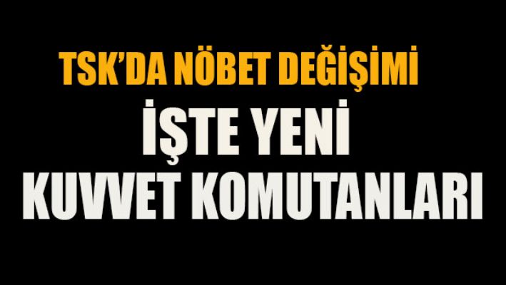 TSK'da nöbet  değişimi: İşte yeni kuvvet komutanları