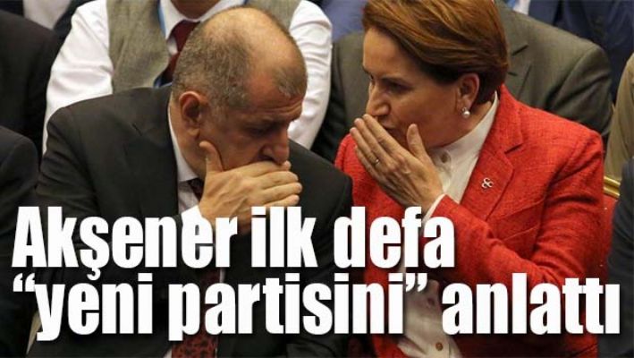 AKŞENER İLK DEFA 'YENİ PARTİSİNİ' ANLATTI