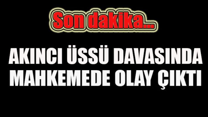 Son dakika.. Akıncı üssü davasında mahkemede olay