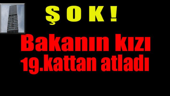 Son dakika: Eski Bakan'ın kızı 19. kattan atladı