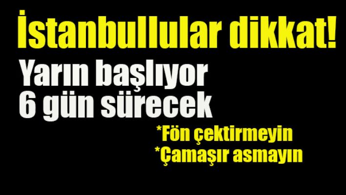 İstanbullular dikkat: yarın başlıyor 6 gün sürecek