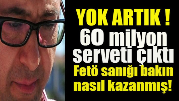 Fetö sanığının 60 milyonluk serveti çıktı