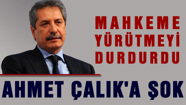 Ahmet Çalık'a Mahkemeden büyük şok
