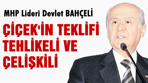 Bahçeli 'Çiçek'in teklifi çelişkili ve tehlikeli