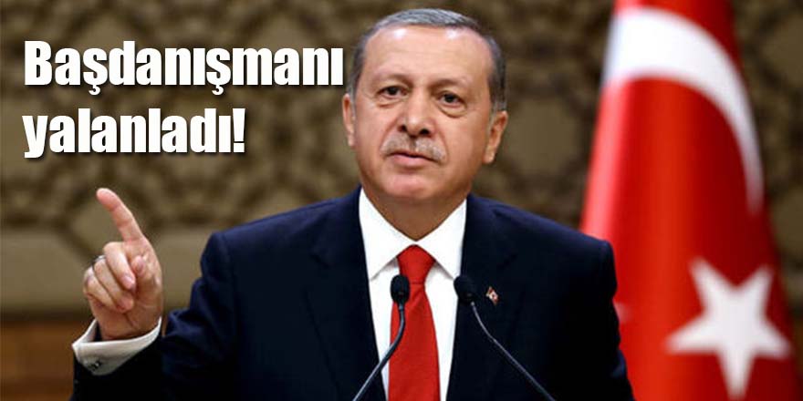 Başdanışmanı Erdoğan'ı yalanladı