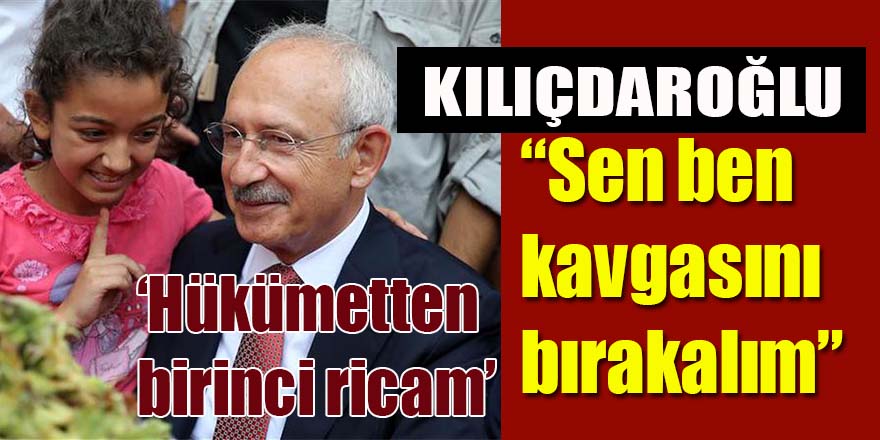 Kılıçdaroğlu, 'Hükümetten birinci ricam'