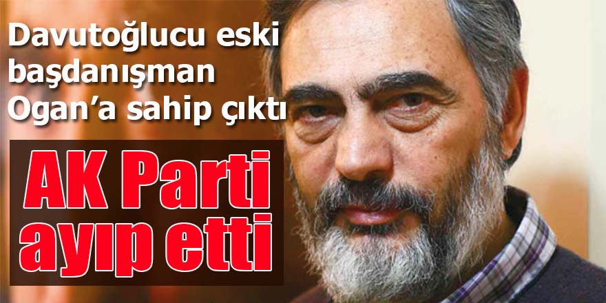 Davutoğlucu eski Başdanışman Ogan'a sahip çıktı!