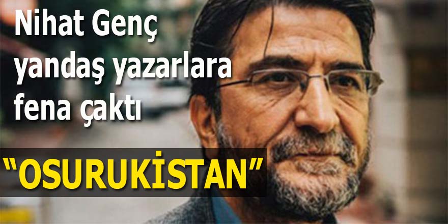 Nihat Genç yandaş yazarlara fena çaktı: "Osurukistan"