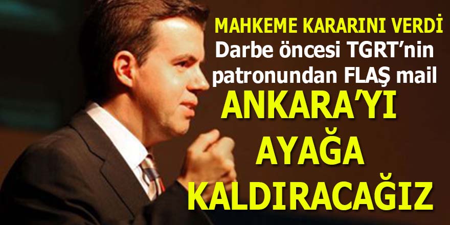 TGRT'nin patronu Mücahit Ören'den darbe öncesi flaş mail: "Ankara'yı ayağa kaldıracağız"