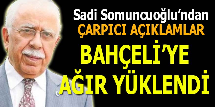 Sadi Somuncuoğlu, MHP Lideri Bahçeli'ye ağır yüklendi