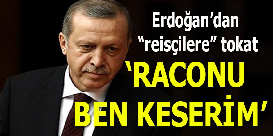 Erdoğan'dan "reisçilere" tokat: 'Raconu ben keserim'