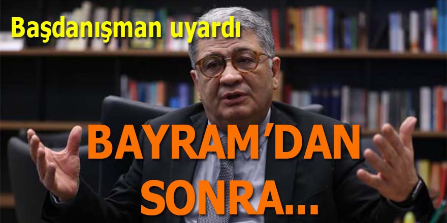 Başdanışman uyardı: "Bayramdan sonra..."