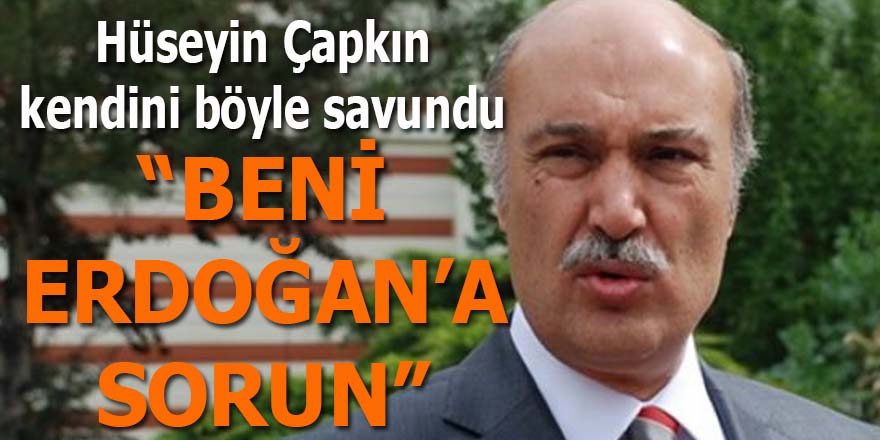 Hüseyin Çapkın kendini savundu: "Beni Erdoğan'a sorun"