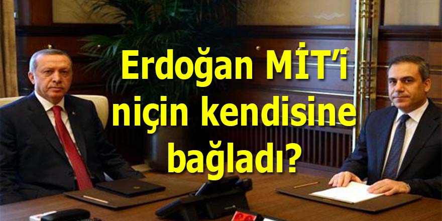 Erdoğan MİT'i niçin kendisine bağladı?