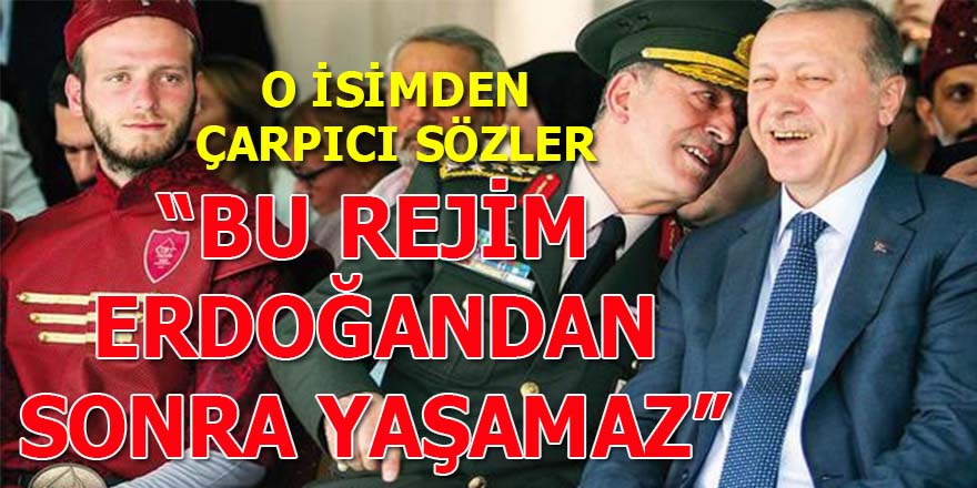 "Bu rejim Erdoğan'dan sonra yaşamaz"